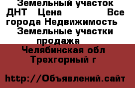 Земельный участок ДНТ › Цена ­ 550 000 - Все города Недвижимость » Земельные участки продажа   . Челябинская обл.,Трехгорный г.